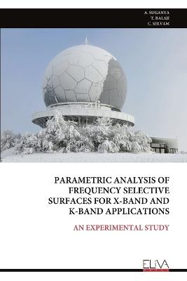 Parametric Analysis of Frequency Selective Surfaces for X-Band and K-Band Applications: An Experimental Study - A Suganya,T Balaji,C Selvam - cover