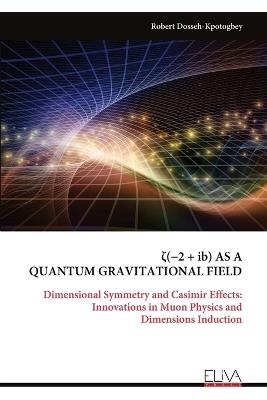 ζ(-2 + ib) AS A QUANTUM GRAVITATIONAL FIELD: Dimensional Symmetry and Casimir Effects: Innovations in Muon Physics and Dimensions Induction - Robert Dosseh-Kpotogbey - cover