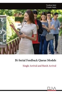 Bi-Serial Feedback Queue Models: Single Arrival and Batch Arrival - Vandana Saini,Deepak Gupta - cover