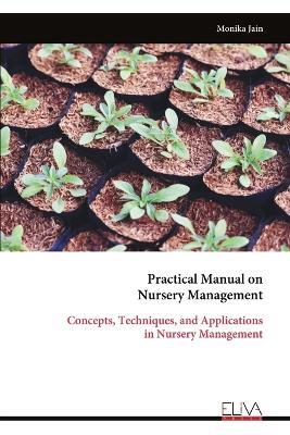 Practical Manual on Nursery Management: Concepts, Techniques, and Applications in Nursery Management - Monika Jain - cover