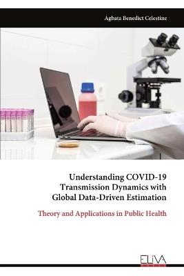 Understanding COVID-19 Transmission Dynamics with Global Data-Driven Estimation: Theory and Applications in Public Health - Agbata Benedict Celestine - cover