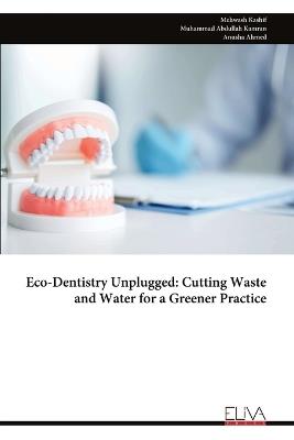 Eco-Dentistry Unplugged: Cutting Waste and Water for a Greener Practice - Mehwash Kashif,Muhammad Abdullah Kamran,Anusha Ahmed - cover