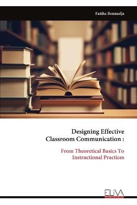 Designing Effective Classroom Communication: From Theoretical Basics To Instructional Practices - Fatiha Bennadja - cover