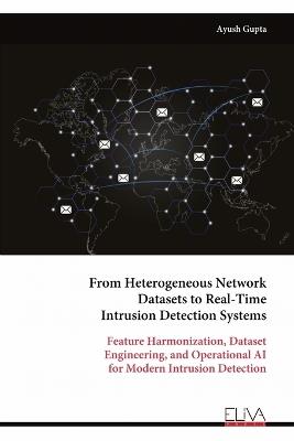 From Heterogeneous Network Datasets to Real-Time Intrusion Detection Systems: Feature Harmonization, Dataset Engineering, and Operational AI for Modern Intrusion Detection - Ayush Gupta - cover