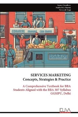 SERVICES MARKETING Concepts, Strategies & Practice: A Comprehensive Textbook for BBA Students Aligned with the BBA 307 Syllabus GGSIPU, Delhi - Seema Chaudhary,Madhu Bala Sharma,Navneesh Tyagi - cover