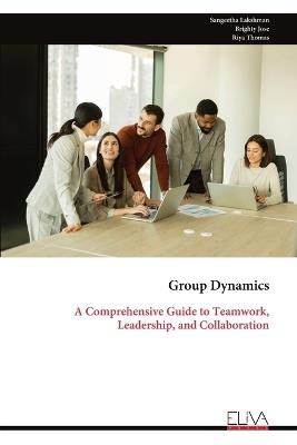 Group Dynamics: A Comprehensive Guide to Teamwork, Leadership, and Collaboration - Sangeetha Lakshman,Brighty Jose,Riya Thomas - cover