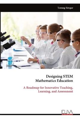 Designing STEM Mathematics Education: A Roadmap for Innovative Teaching, Learning, and Assessment - Torang Siregar - cover