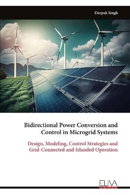 Bidirectional Power Conversion and Control in Microgrid Systems: Design, Modeling, Control Strategies and Grid-Connected and Islanded Operation - Deepak Singh - cover