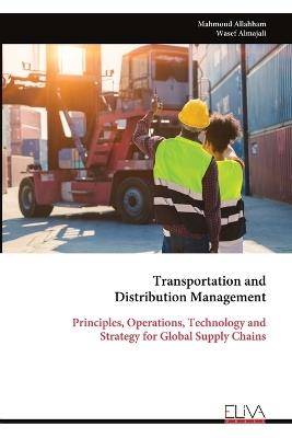 Transportation and Distribution Management: Principles, Operations, Technology and Strategy for Global Supply Chains - Mahmoud Allahham,Wasef Almajali - cover