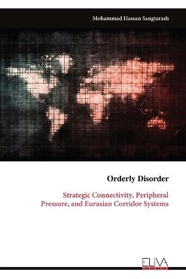 Orderly Disorder: Strategic Connectivity, Peripheral Pressure, and Eurasian Corridor Systems - Mohammad Hassan Sangtarash - cover