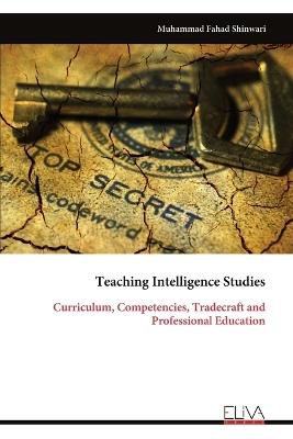 Teaching Intelligence Studies: Curriculum, Competencies, Tradecraft and Professional Education - Muhammad Fahad Shinwari - cover