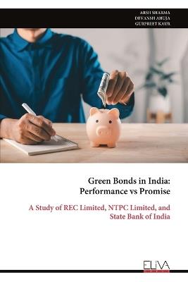 Green Bonds in India: Performance vs Promise: A Study of REC Limited, NTPC Limited, and State Bank of India - Arsh Sharma,Devansh Ahuja,Gurpreet Kaur - cover