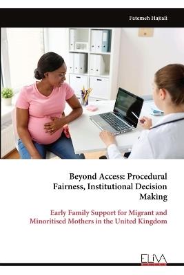 Beyond Access: Procedural Fairness, Institutional Decision Making: Early Family Support for Migrant and Minoritised Mothers in the United Kingdom - Fatemeh Hajiali - cover