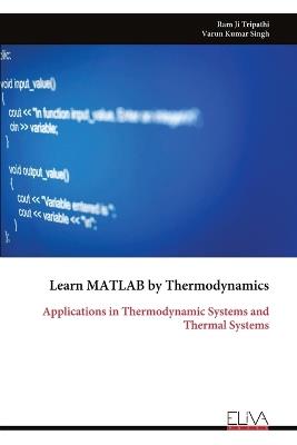 Learn MATLAB by Thermodynamics: Applications in Thermodynamic Systems and Thermal Systems - Ram Ji Tripathi,Varun Kumar Singh - cover