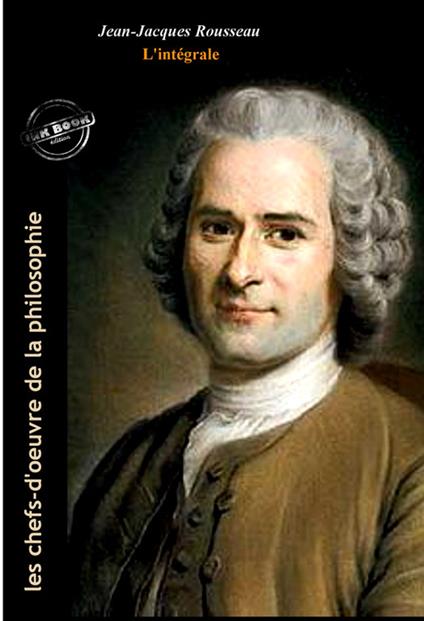 Jean-Jacques Rousseau : l’Intégrale, avec illustrations originales et annexes [Nouv. éd. entièrement revue et corrigée].