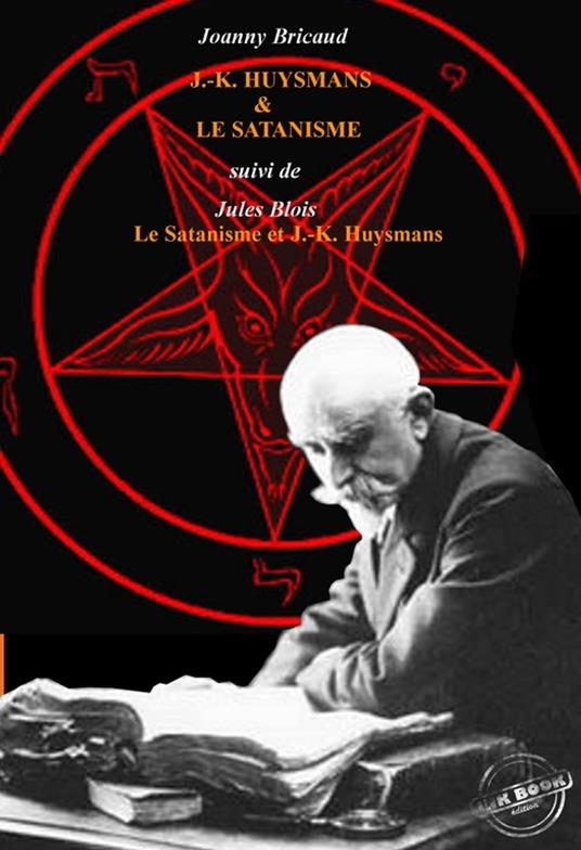 J.-K. Huysmans et le Satanisme par J. Bricaud, suivi de L'Au-delà et les forces inconnues par Jules Blois [édition intégrale revue et mise à jour]