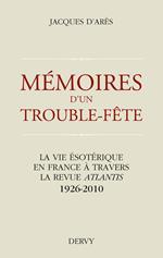Mémoires d'un trouble fête - La vie ésotérique en France à travers la revue Atlantis 1926-2010