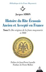 Histoire du Rite Ecossais Ancien et Accepté en France - Tome I : Des origines de la franc-maçonnerie à 1900
