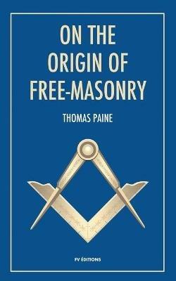 On the origin of free-masonry: followed by an article by W. L. Wilmshurts: Freemasonry In Relation To The Ancient Mysteries - Thomas Paine,W L Wilmshurst - cover