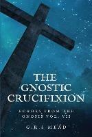 The Gnostic Crucifixion: Easy-to-Read Layout - G R S Mead - cover