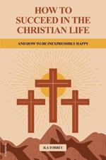 How to Succeed in the Christian Life: And How to be Inexpressibly Happy (Easy to Read Layout)