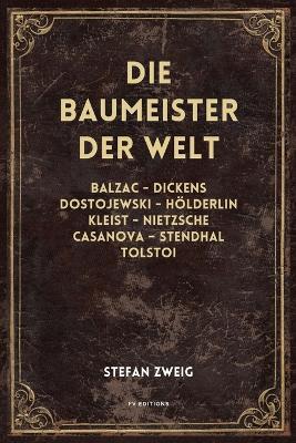 Die Baumeister der Welt: Balzac - Dickens - Dostojewski - Hölderlin - Kleist - Nietzsche - Casanova - Stendhal - Tolstoi (vollständige Ausgabe, Band I - II - III) - Stefan Zweig - cover