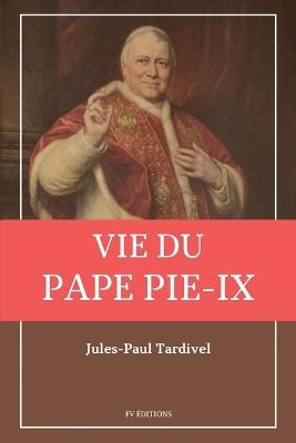 Vie du pape Pie-IX: avec un appendice sur l'élection des Papes et le conclave. - Jules-Paul Tardivel - cover