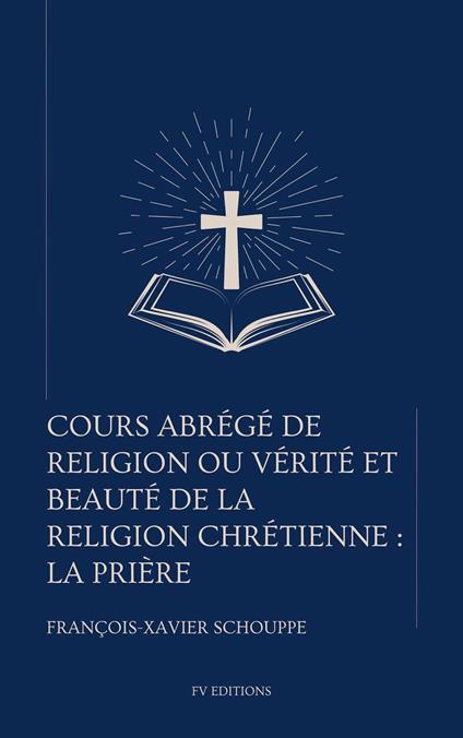 Cours abrégé de religion ou vérité et beauté de la religion chrétienne : La Prière