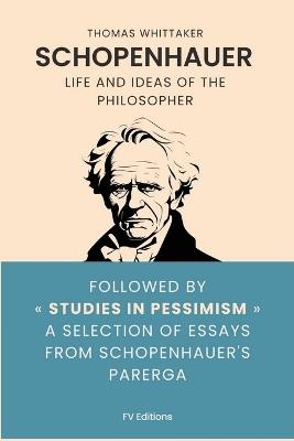 Schopenhauer: Life and ideas of the philosopher, followed by Studies in Pessimism a selection of essays from Schopenhauer's Parerga - Thomas Whittaker,Arthur Schopenhauer - cover