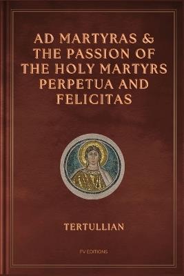 Ad Martyras and The Passion of the Holy Martyrs Perpetua and Felicitas: Easy to Read Layout - Tertullian - cover