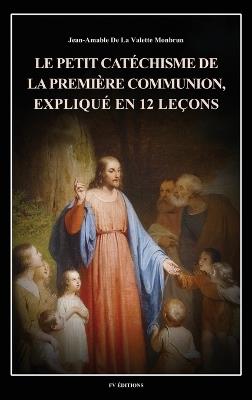 Le petit catéchisme de la première communion, expliqué en 12 leçons: Illustré en couleurs - Jean-Amable de la Valette Monbrun - cover