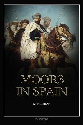 Moors in Spain: A wonderful chapter of the world's civilization, great warriors and statesmen, promoters of science and arts, their history and achievements (Easy to Read Layout) - M Florian - cover
