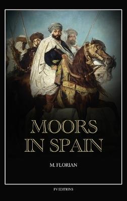 Moors in Spain: A wonderful chapter of the world's civilization, great warriors and statesmen, promoters of science and arts, their history and achievements (Easy to Read Layout) - M Florian - cover