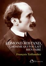 Mon Edmond Rostand. L'homme qui voulait bien faire