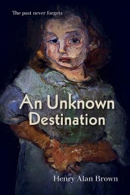 An Unknown Destination: The past never forgets - Henry Alan Brown - cover