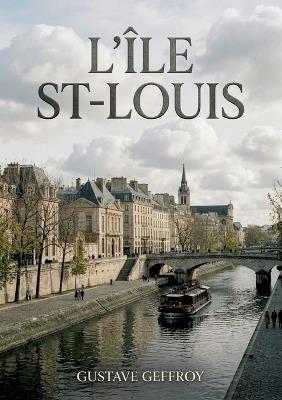 L'Île St-Louis: Une flânerie parisienne au coeur de l'Île Saint Louis, entre histoire, art et scènes de vie - Gustave Geffroy - cover