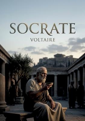 Socrate: Une pièce de théâtre philosophique de Voltaire explorant les thèmes de la vertu, de la religion et de la justice à Athènes - Voltaire - cover