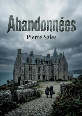 Abandonnées: Une exploration des secrets et des traditions d'un manoir breton, où les passions se déchaînent et les destins s'entremêlent. - Pierre Sales - cover