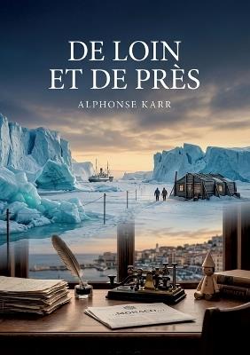 De loin et de près: Des récits d'Alphonse Karr, entre Groënland et Riviera, dévoilant des réflexions satiriques sur la société et les moeurs de son temps - Alphonse Karr - cover