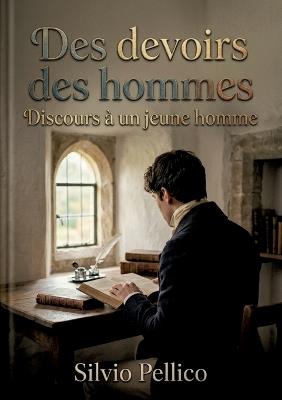Des devoirs des hommes Discours à un jeune homme: Des réflexions morales de Silvio Pellico offrant des conseils pour une vie vertueuse et religieuse, guidant les jeunes hommes à travers les défis du monde avec dignité et foi - Silvio Pellico - cover