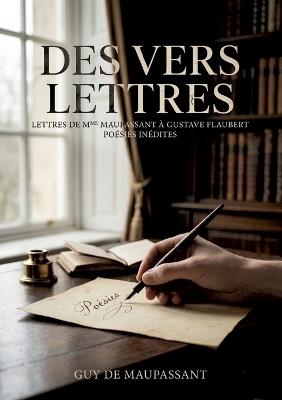 Des vers. LETTRES DE MME LAURE DE MAUPASSANT À GUSTAVE FLAUBERT: Correspondance intime entre Laure de Maupassant et Gustave Flaubert, révélant des poésies inédites de Guy de Maupassant - Guy de Maupassant - cover
