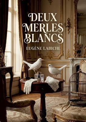 Deux merles blancs: Une comédie d'Eugène Labiche où les quiproquos amoureux et les situations burlesques dévoilent les moeurs de la bourgeoisie au XIXe siècle. - Eugène Labiche - cover