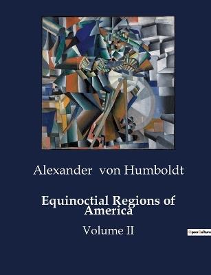 Equinoctial Regions of America: Volume II - Alexander Von Humboldt - cover