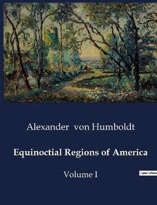 Equinoctial Regions of America: Volume I - Alexander Von Humboldt - cover