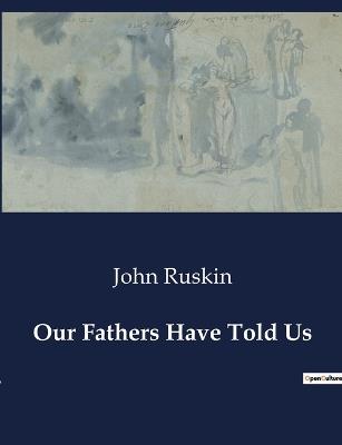 Our Fathers Have Told Us - John Ruskin - cover