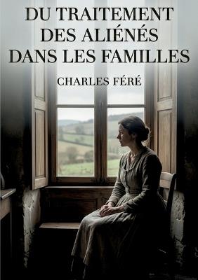 Du traitement des aliénés dans les familles: Une analyse du traitement des maladies mentales au sein des familles par Charles Féré, offrant un aperçu historique et des perspectives sur l'assistance aux aliénés - Charles Féré - cover