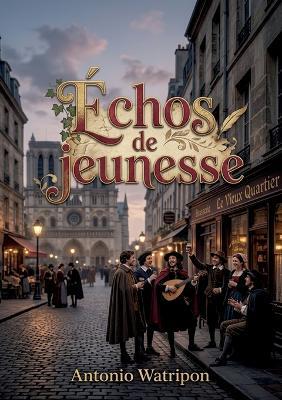 Échos de jeunesse: Les chansons et poèmes d'Antonio Watripon, un écho du Paris étudiant et bohème du Quartier Latin au XIXe siècle - Antonio Watripon - cover