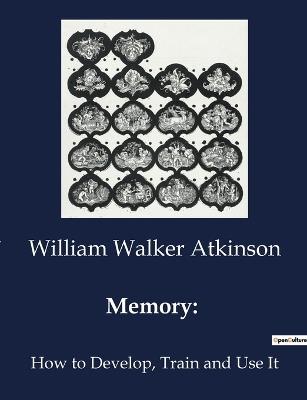 Memory: : How to Develop, Train and Use It - William Walker Atkinson - cover
