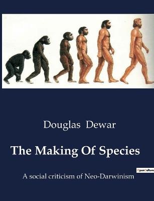 The Making Of Species: A social criticism of Neo-Darwinism - Douglas Dewar - cover