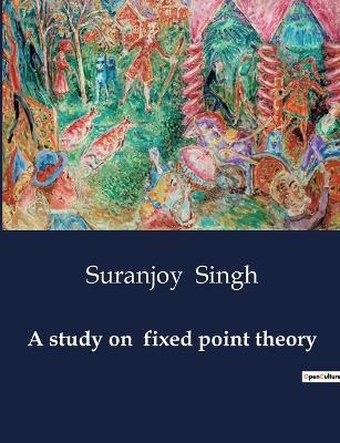 A study on fixed point theory - Suranjoy Singh - cover
